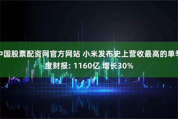 中国股票配资网官方网站 小米发布史上营收最高的单季度财报: 1160亿 增长30%