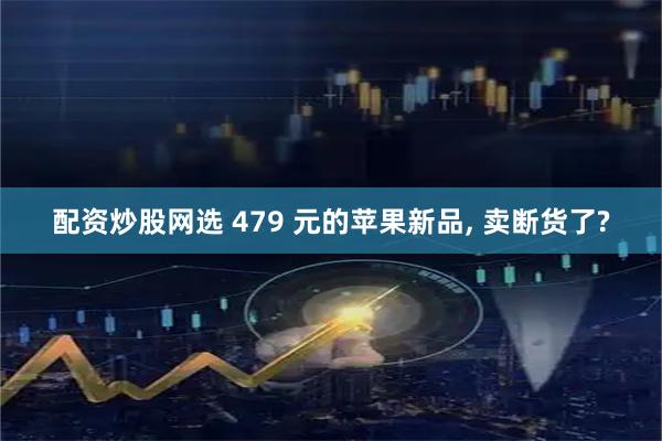 配资炒股网选 479 元的苹果新品, 卖断货了?