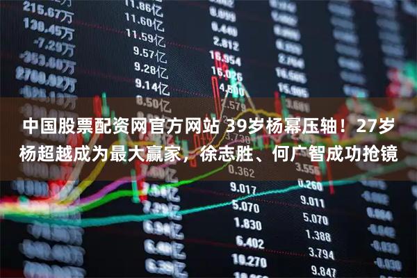 中国股票配资网官方网站 39岁杨幂压轴!27岁杨超越成为最大赢家,徐志胜、何广智成功抢镜