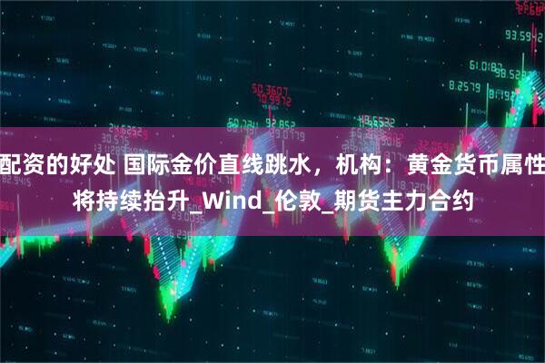 配资的好处 国际金价直线跳水，机构：黄金货币属性将持续抬升_Wind_伦敦_期货主力合约