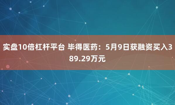 实盘10倍杠杆平台 毕得医药：5月9日获融资买入389.29万元