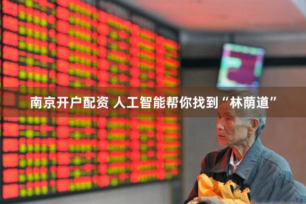 南京开户配资 人工智能帮你找到“林荫道”