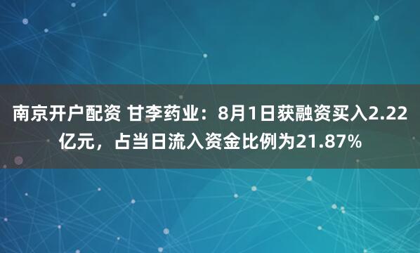 南京开户配资 甘李药业：8月1日获融资买入2.22亿元，占当日流入资金比例为21.87%